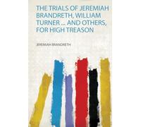 The Trials of Jeremiah Brandreth, William Turner ... and Others, for High Treason