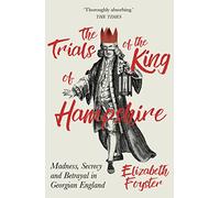 The Trials of the King of Hampshire: Madness, Secrecy and Betrayal in Georgian England