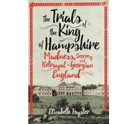 The Trials of the King of Hampshire: Madness, Secrecy and Betrayal in Georgian England