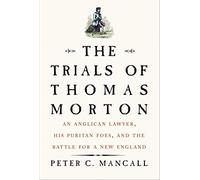 The Trials of Thomas Morton: An Anglican Lawyer, His Puritan Foes, and the Battle for a New England