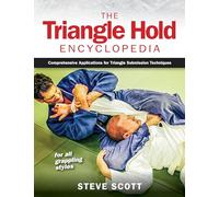 The Triangle Hold Encyclopedia: Comprehensive Applications for Triangle Submission Techniques for All Grappling Styles