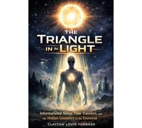 The Triangle in the Light: Informational Aliens, Time Travelers, and the Hidden Geometry of the Universe (The Cosmic Programmers)