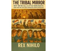 The Tribal Mirror: Why We’re All a Little Narcissistic: (and How We Can Save Ourselves From Ourselves)