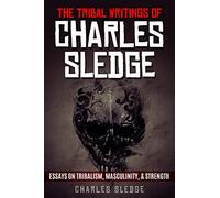 The Tribal Writings Of Charles Sledge: Essays On Tribalism, Masculinity, & Strength