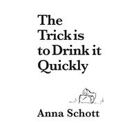 The Trick is to Drink it Quickly: A Memoir