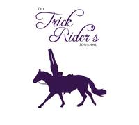 The Trick Rider's Journal: Trick Riding Log Book for Tracking Goals, Practice Notes, Team Performances, Clinic Notes, Cossack Riding & Roman Riding