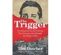 The Trigger: The Hunt for Gavrilo Princip - the Assassin who Brought the World to War by Butcher, Tim (July 2, 2015) Paperback