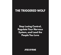 The Triggered Wolf: Stop Losing Control, Regulate Your Nervous System, and Lead the People You Love (The Wolfpack Way Series)