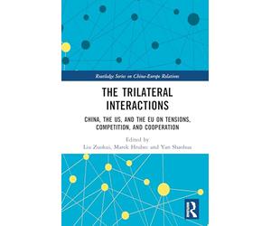 The Trilateral Interactions: China, the US, and the EU on Tensions, Competition, and Cooperation (Routledge Series on China-Europe Relations)