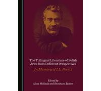 The Trilingual Literature of Polish Jews from Different Perspectives: In Memory of I.L. Peretz
