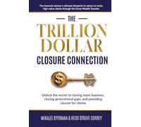 The Trillion Dollar Closure Connection: The Financial Advisor's Ultimate Blueprint to Attract & Retain High-Value Clients Through the Great Wealth Transfer
