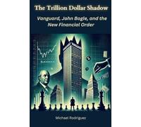 The Trillion Dollar Shadow: Vanguard, John Bogle, and the New Financial Order