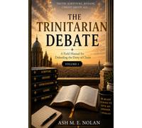 The Trinitarian Debate: A Field Manual for Defending the Deity of Christ Volume 1