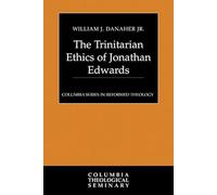 The Trinitarian Ethics of Jonathan Edwards (Columbia Series in Reformed Theology)