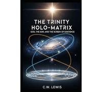 The Trinity Holo-Matrix: God, The Son, and the Screen of Existence: 1 (The Trinity Holo-Matrix and possibility that we live in a hologram.)