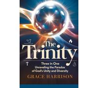 THE TRINITY: THREE IN ONE: UNRAVELING THE PARADOX OF GOD'S UNITY AND DIVERSITY