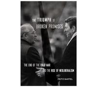 The Triumph of Broken Promises : The End of the Cold War and the Rise of Neoliberalism