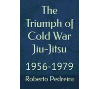 The Triumph of Cold War Jiu-Jitsu: 1956-1979 (Roberto Pedreira's Jiu-Jitsu History Archive)
