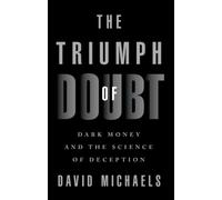 The Triumph of Doubt : Dark Money and the Science of Deception