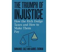 The Triumph of Injustice: How the Rich Dodge Taxes and How to Make Them Pay...
