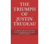 THE TRIUMPH OF JUSTIN TRUDEAU: A Complete Collection of ALL the Great Accomplishments of Canada's 23rd Prime Minister