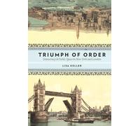 The Triumph of Order: Democracy and Public Space in New York and London (Columbia History of Urban Life)