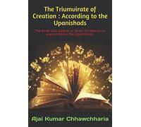 The Triumvirate of Creation: According to the Upanishads: The three vital aspects or facets of creation as expounded in the Upanishads.