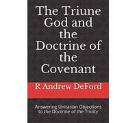 The Triune God and the Doctrine of the Covenant: Answering Unitarian Objections to the Doctrine of the Trinity