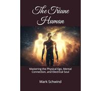 The Triune Human: Mastering the Physical Ego, Mental Connection, and Electrical Soul