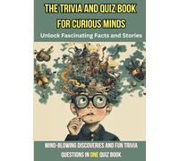 The Trivia and Quiz Book for Curious Minds: Unlock Fascinating Facts and Stories: Mind-Blowing Discoveries and Fun Trivia Questions in One Quiz Book