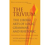 The Trivium: The Liberal Arts of Logic, Grammar and Rhetoric: The Liberal Arts of Logic, Grammar & Rhetoric