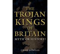 The Trojan Kings of Britain: Myth or History?