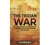 The Trojan War: An Enthralling Overview of a Legendary Conflict of Ancient Greece and Its Role in History and Greek Mythology (Greek Mythology and History)