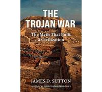 The Trojan War: The Myth That Built a Civilization (Historical Greece Revisited)