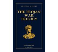 The Trojan War Trilogy: The Complete Collection - Books 1-3: The Odyssey They Never Told You, The Iliad They Never Told You and The War Homer Left Out (The Classics They Never Told You)