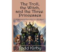 The Troll, the Witch, and the Three Princesses: A Sarcastic Fairytale for All Ages