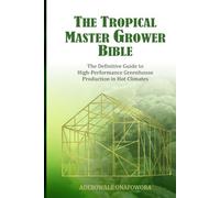 The Tropical Master Grower Bible: The Definitive Guide to High-Perfomance Greenhouse Production in Hot Climate