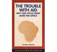 The Trouble with Aid: Why Less Could Mean More for Africa (African Arguments)