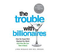 The Trouble with Billionaires: How The Super-Rich Hijacked The World (And How We Can Take It Back)
