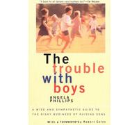 The Trouble with Boys: A Wise and Sympathetic Guide to the Risky Business of Raising Sons