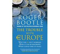 The Trouble with Europe: Why the EU isn't Working, How It Can be Reformed, What Could Take its Place