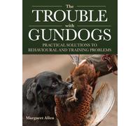 The Trouble with Gundogs : Practical Solutions to Behavioural and Training Problems
