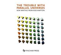 The Trouble with Parallel Universes: New Writing from Roehampton