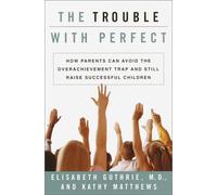The Trouble With Perfect: How Parents Can Avoid the Overachievement Trap and Still Raise Successful Children