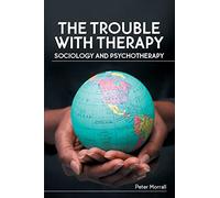 The Trouble with Therapy: Sociology and Psychotherapy: Sociology and Psychotherapy