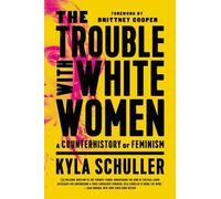 The Trouble with White Women : A Counterhistory of Feminism