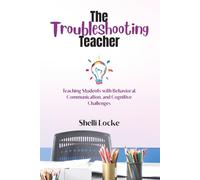 The Troubleshooting Teacher: Teaching Students with Behavioral, Communication, and Cognitive Challenges