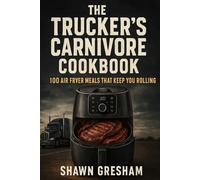 "The Trucker’s Carnivore Cookbook:: 100 Air Fryer Meals That Keep You Rolling"