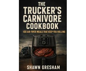 "The Trucker’s Carnivore Cookbook:: 100 Air Fryer Meals That Keep You Rolling"