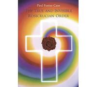 True and Invisible Rosicrucian Order: An Interpretation of the Rosicrucian Allegory & an Explanation of the Ten Rosicrucian Grades